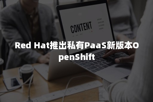 Red Hat推出私有PaaS新版本OpenShift