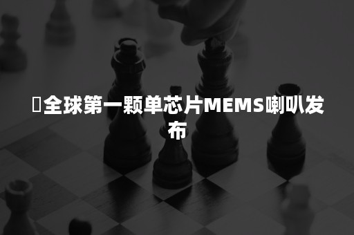 ​全球第一颗单芯片MEMS喇叭发布