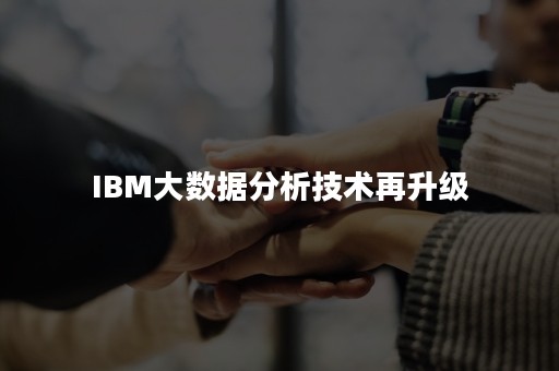 IBM大数据分析技术再升级