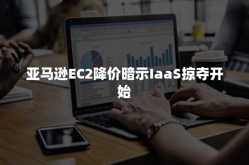 亚马逊EC2降价暗示IaaS掠夺开始