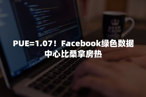 PUE=1.07！Facebook绿色数据中心比桑拿房热