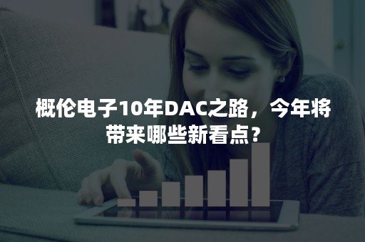 概伦电子10年DAC之路，今年将带来哪些新看点？