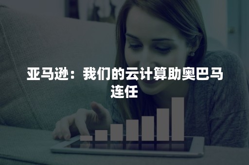 亚马逊：我们的云计算助奥巴马连任