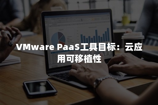 VMware PaaS工具目标：云应用可移植性