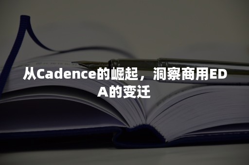 从Cadence的崛起，洞察商用EDA的变迁