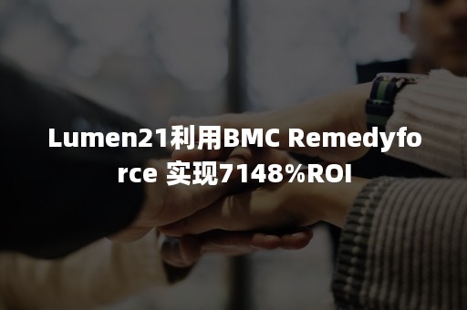 Lumen21利用BMC Remedyforce 实现7148%ROI