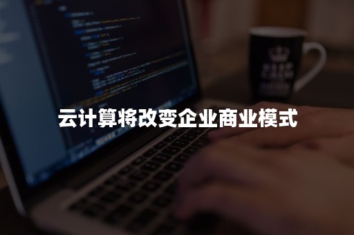 云计算将改变企业商业模式