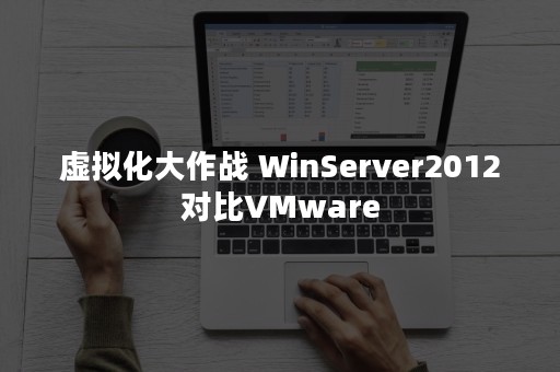 虚拟化大作战 WinServer2012对比VMware