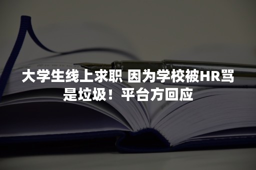 大学生线上求职 因为学校被HR骂是垃圾！平台方回应