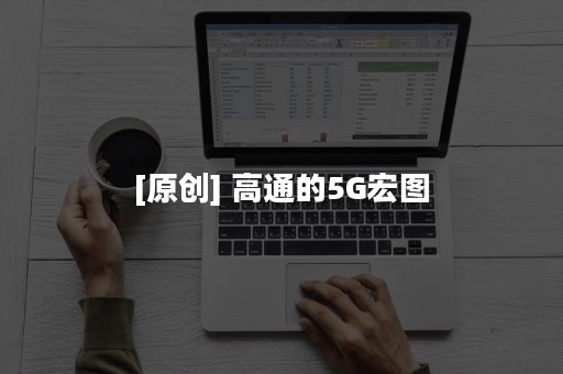 [原创] 高通的5G宏图