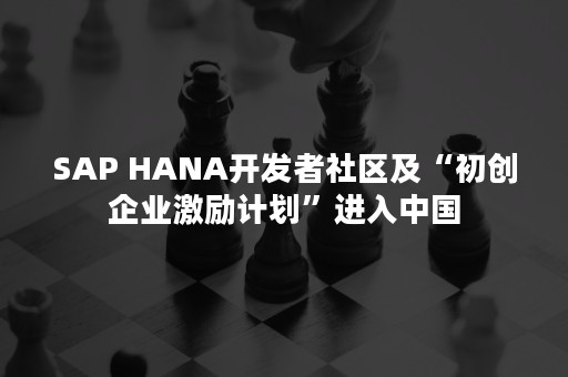 SAP HANA开发者社区及“初创企业激励计划”进入中国