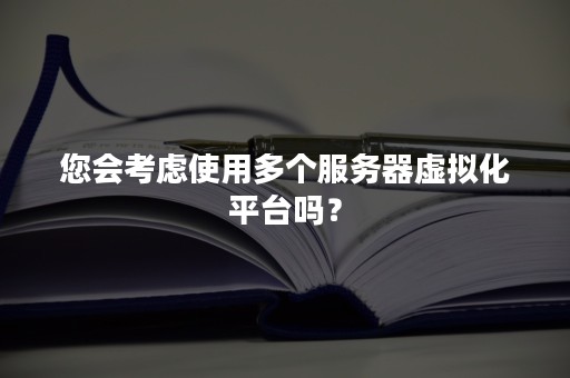 您会考虑使用多个服务器虚拟化平台吗？