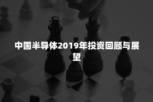 中国半导体2019年投资回顾与展望