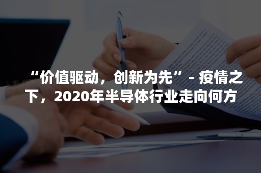 “价值驱动，创新为先”- 疫情之下，2020年半导体行业走向何方？