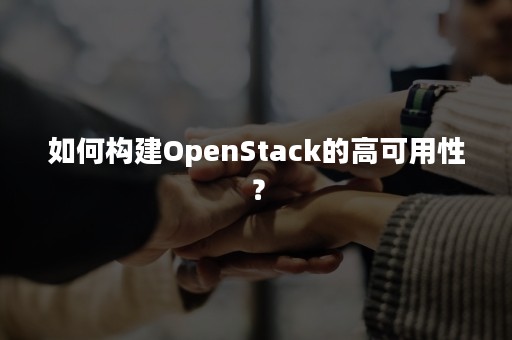 如何构建OpenStack的高可用性？