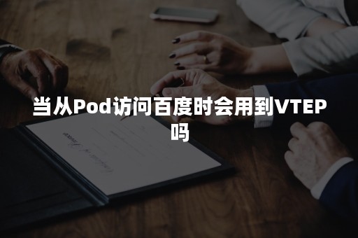 当从Pod访问百度时会用到VTEP吗