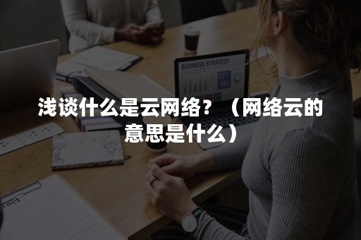 浅谈什么是云网络？（网络云的意思是什么）