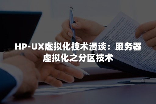 HP-UX虚拟化技术漫谈：服务器虚拟化之分区技术