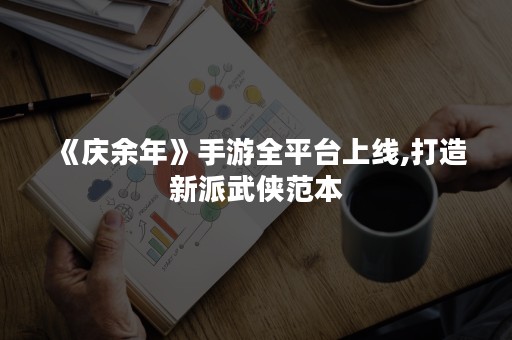 《庆余年》手游全平台上线,打造新派武侠范本