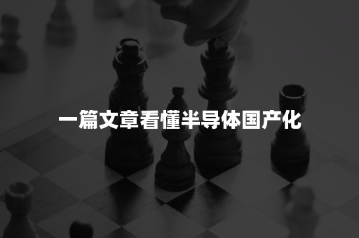 一篇文章看懂半导体国产化