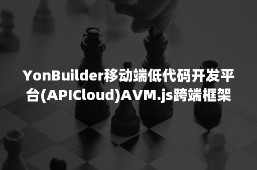 YonBuilder移动端低代码开发平台(APICloud)AVM.js跨端框架的优势