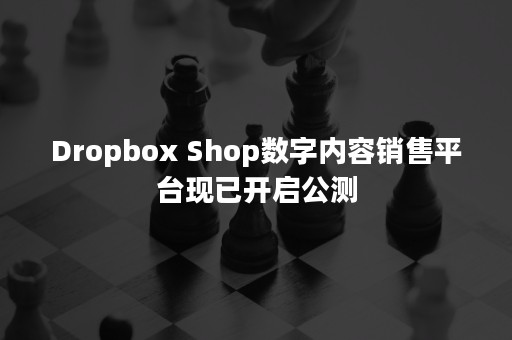 Dropbox Shop数字内容销售平台现已开启公测