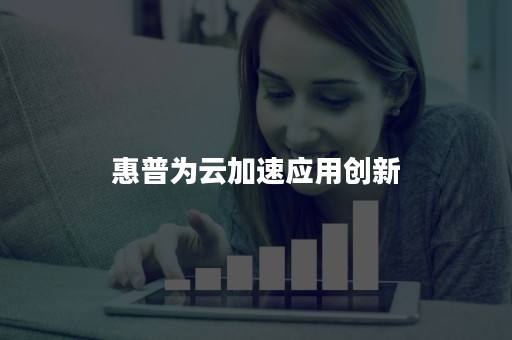 惠普为云加速应用创新