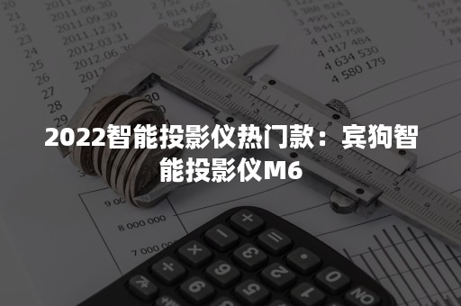 2022智能投影仪热门款：宾狗智能投影仪M6