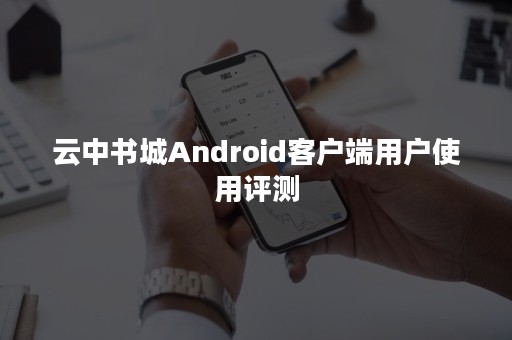 云中书城Android客户端用户使用评测