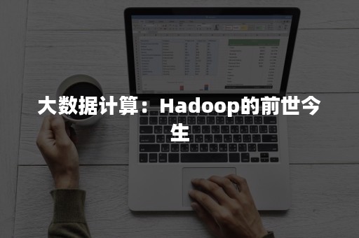 大数据计算：Hadoop的前世今生