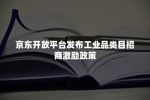 京东开放平台发布工业品类目招商激励政策