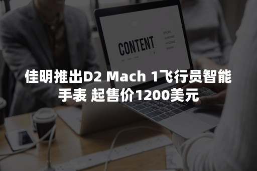 佳明推出D2 Mach 1飞行员智能手表 起售价1200美元