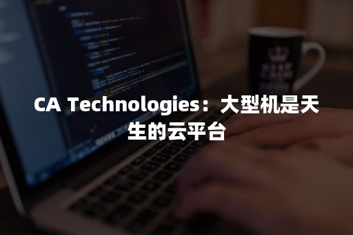 CA Technologies：大型机是天生的云平台