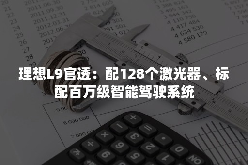 理想L9官透：配128个激光器、标配百万级智能驾驶系统