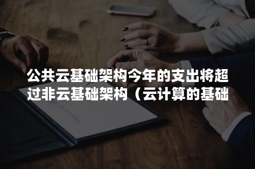 公共云基础架构今年的支出将超过非云基础架构（云计算的基础架构）