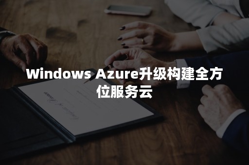 Windows Azure升级构建全方位服务云