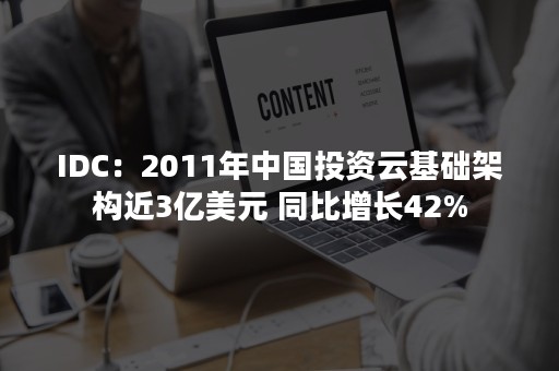 IDC：2011年中国投资云基础架构近3亿美元 同比增长42%