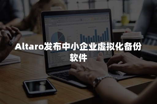 Altaro发布中小企业虚拟化备份软件