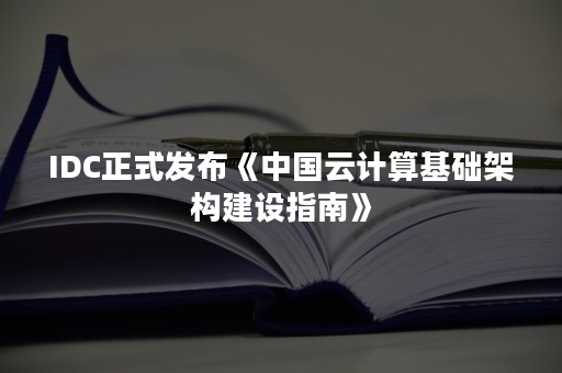 IDC正式发布《中国云计算基础架构建设指南》