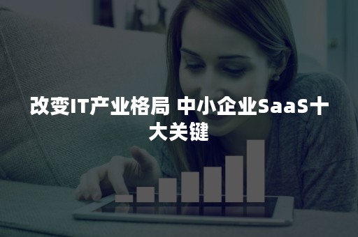 改变IT产业格局 中小企业SaaS十大关键