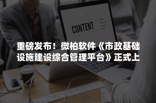 重磅发布！微柏软件《市政基础设施建设综合管理平台》正式上线