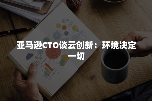 亚马逊CTO谈云创新：环境决定一切