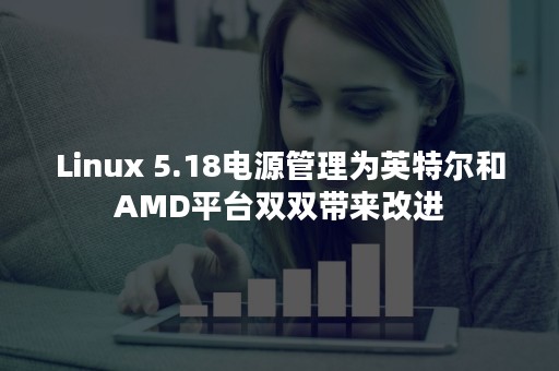 Linux 5.18电源管理为英特尔和AMD平台双双带来改进