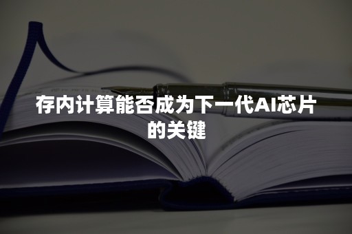 存内计算能否成为下一代AI芯片的关键