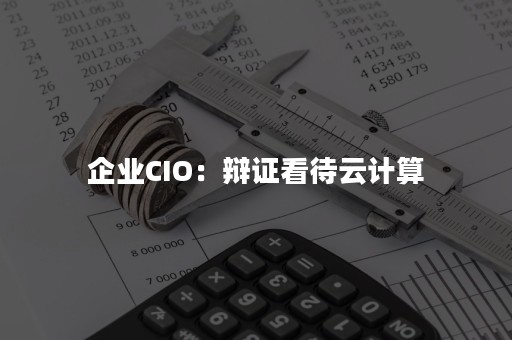 企业CIO：辩证看待云计算