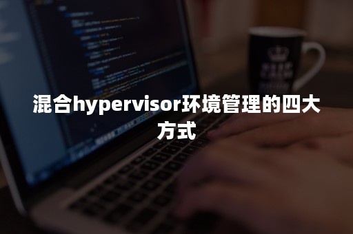 混合hypervisor环境管理的四大方式