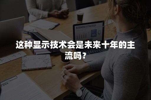 这种显示技术会是未来十年的主流吗？