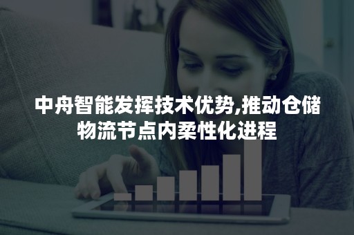 中舟智能发挥技术优势,推动仓储物流节点内柔性化进程