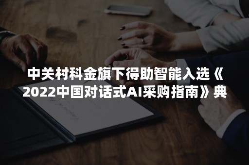 中关村科金旗下得助智能入选《2022中国对话式AI采购指南》典型服务商