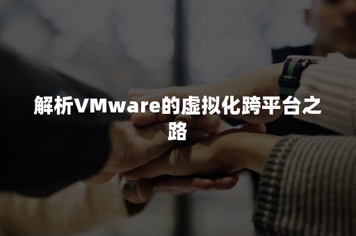 解析VMware的虚拟化跨平台之路